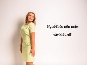 người béo nên mặc váy kiểu gì