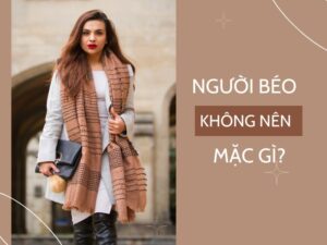 người béo không nên mặc gì